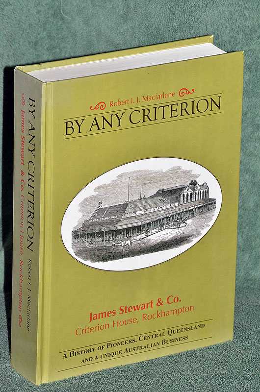 BY ANY CRITERION: James Stewart & Co. Criterion House, Rockhampton.A History of Pioneers, Central Queensland and a unique Australian business